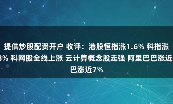 提供炒股配资开户 收评：港股恒指涨1.6% 科指涨2.8% 科网股全线上涨 云计算概念股走强 阿里巴巴涨近7%
