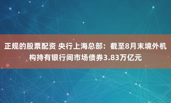 正规的股票配资 央行上海总部：截至8月末境外机构持有银行间市场债券3.83万亿元