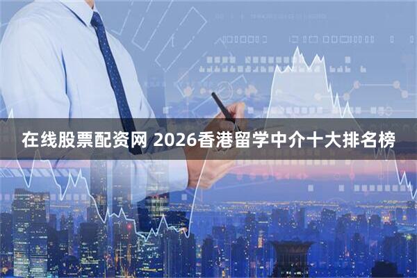 在线股票配资网 2026香港留学中介十大排名榜