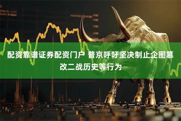 配资靠谱证券配资门户 普京呼吁坚决制止企图篡改二战历史等行为