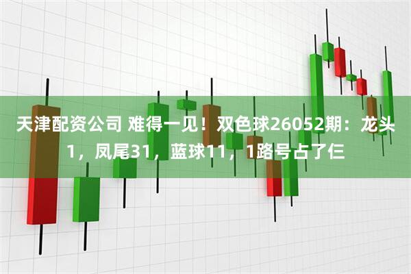 天津配资公司 难得一见！双色球26052期：龙头1，凤尾31，蓝球11，1路号占了仨