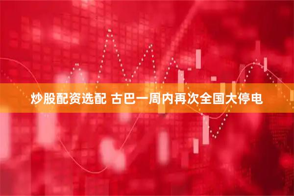 炒股配资选配 古巴一周内再次全国大停电