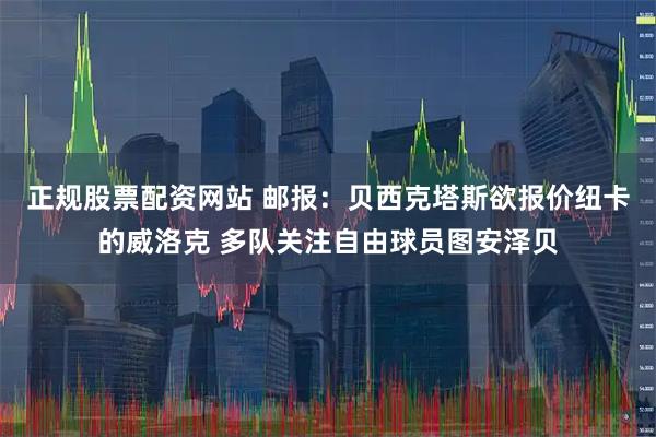 正规股票配资网站 邮报:贝西克塔斯欲报价纽卡的威洛克 多队关注自由球员图安泽贝