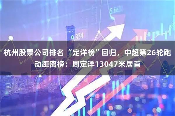 杭州股票公司排名 “定洋榜”回归，中超第26轮跑动距离榜：周定洋13047米居首