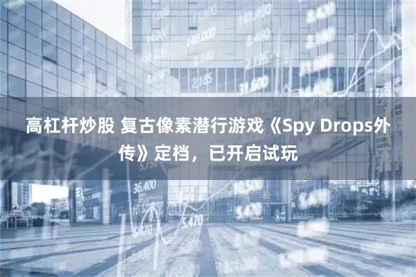高杠杆炒股 复古像素潜行游戏《Spy Drops外传》定档，已开启试玩